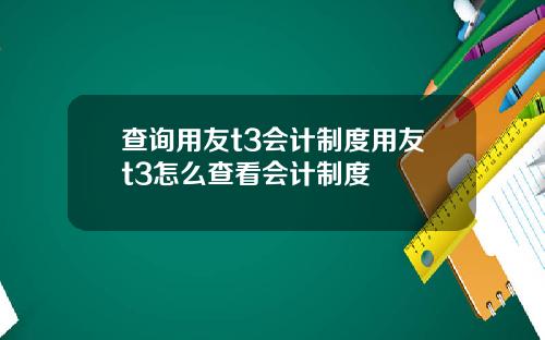 查询用友t3会计制度用友t3怎么查看会计制度