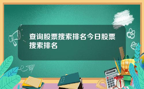 查询股票搜索排名今日股票搜索排名