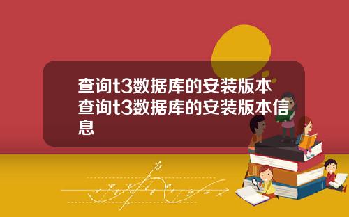 查询t3数据库的安装版本查询t3数据库的安装版本信息