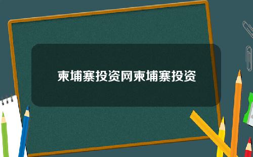 柬埔寨投资网柬埔寨投资