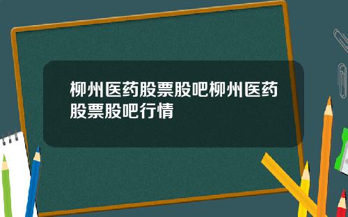 柳州医药股票股吧柳州医药股票股吧行情