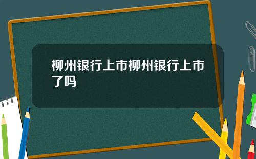 柳州银行上市柳州银行上市了吗