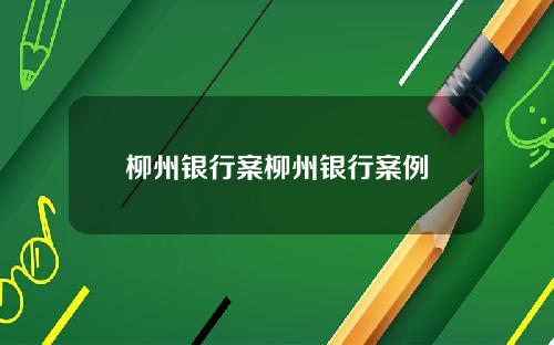 柳州银行案柳州银行案例
