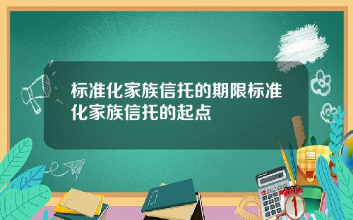 标准化家族信托的期限标准化家族信托的起点