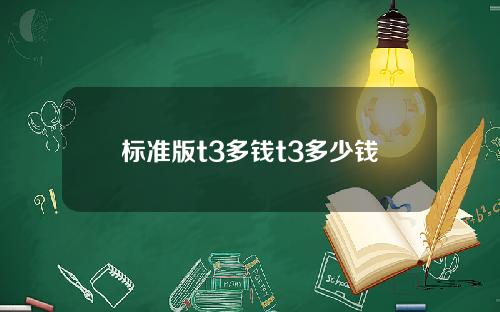 标准版t3多钱t3多少钱