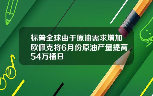 标普全球由于原油需求增加欧佩克将6月份原油产量提高54万桶日