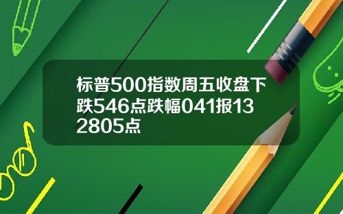 标普500指数周五收盘下跌546点跌幅041报132805点