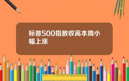 标普500指数收高本周小幅上涨