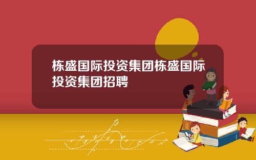 栋盛国际投资集团栋盛国际投资集团招聘