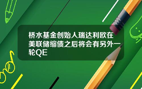 桥水基金创始人瑞达利欧在美联储缩债之后将会有另外一轮QE