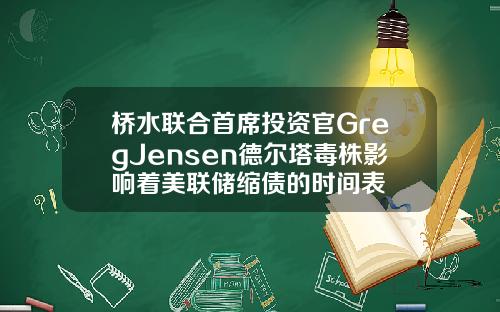 桥水联合首席投资官GregJensen德尔塔毒株影响着美联储缩债的时间表