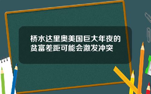 桥水达里奥美国巨大年夜的贫富差距可能会激发冲突
