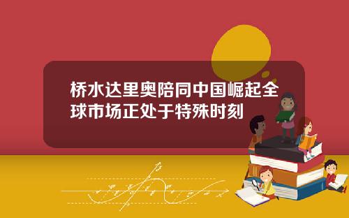 桥水达里奥陪同中国崛起全球市场正处于特殊时刻