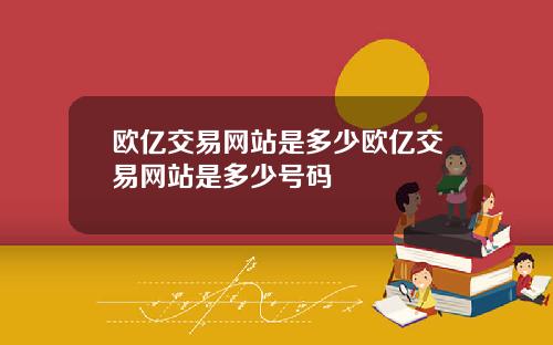 欧亿交易网站是多少欧亿交易网站是多少号码