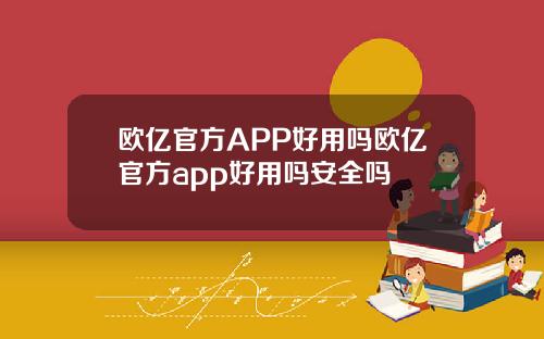 欧亿官方APP好用吗欧亿官方app好用吗安全吗