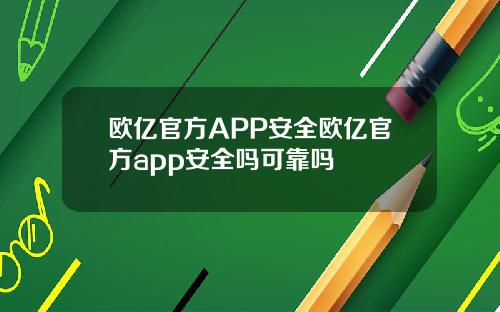 欧亿官方APP安全欧亿官方app安全吗可靠吗