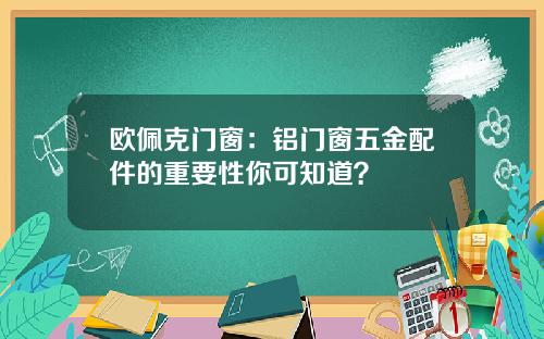 欧佩克门窗：铝门窗五金配件的重要性你可知道？