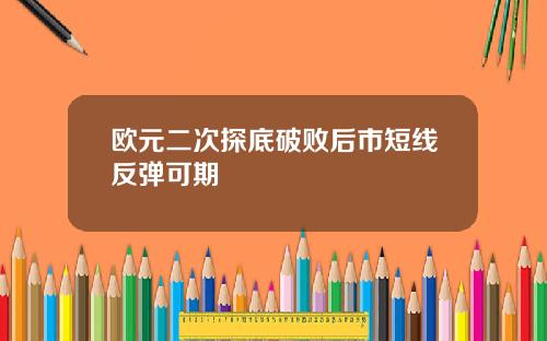 欧元二次探底破败后市短线反弹可期