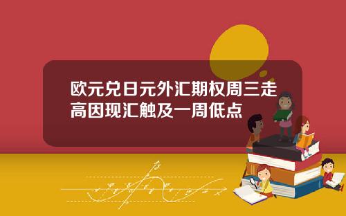 欧元兑日元外汇期权周三走高因现汇触及一周低点