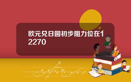 欧元兑日圆初步阻力位在12270