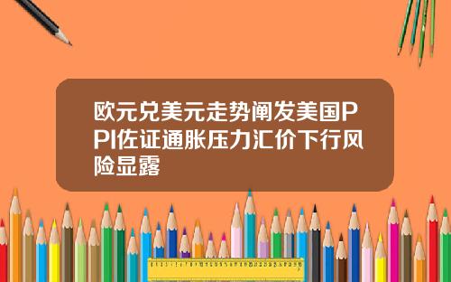 欧元兑美元走势阐发美国PPI佐证通胀压力汇价下行风险显露