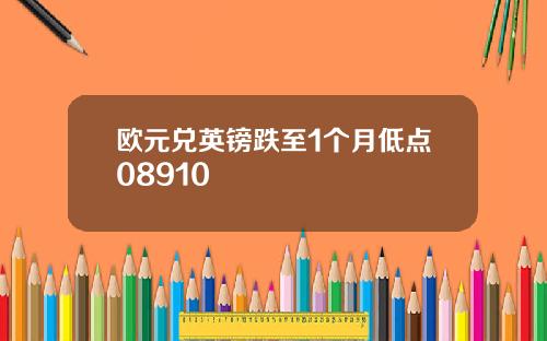 欧元兑英镑跌至1个月低点08910