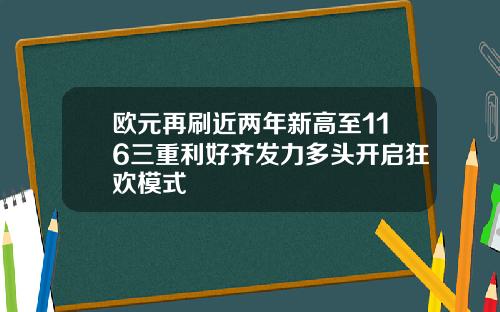 欧元再刷近两年新高至116三重利好齐发力多头开启狂欢模式