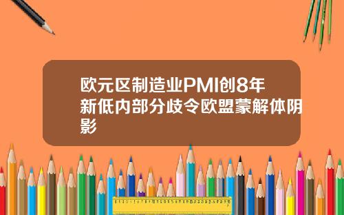 欧元区制造业PMI创8年新低内部分歧令欧盟蒙解体阴影