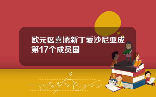 欧元区喜添新丁爱沙尼亚成第17个成员国