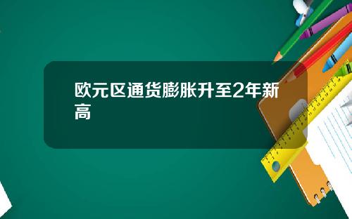 欧元区通货膨胀升至2年新高