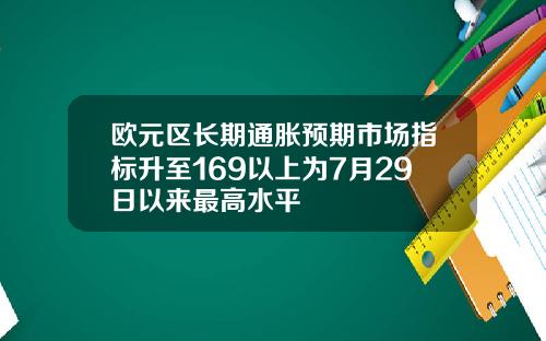 欧元区长期通胀预期市场指标升至169以上为7月29日以来最高水平
