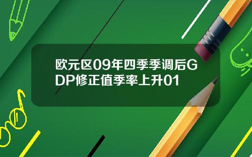 欧元区09年四季季调后GDP修正值季率上升01