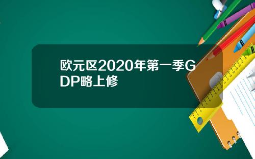 欧元区2020年第一季GDP略上修