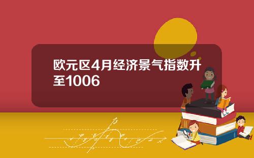 欧元区4月经济景气指数升至1006