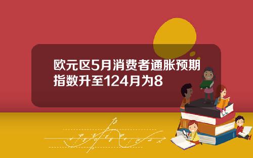 欧元区5月消费者通胀预期指数升至124月为8