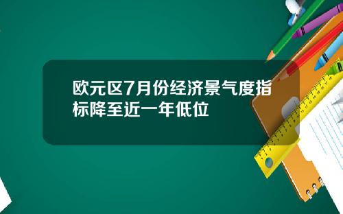 欧元区7月份经济景气度指标降至近一年低位