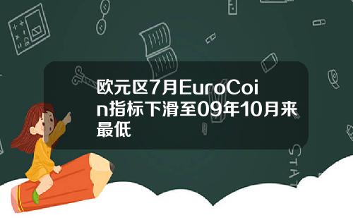 欧元区7月EuroCoin指标下滑至09年10月来最低