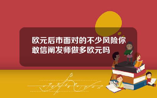 欧元后市面对的不少风险你敢信阐发师做多欧元吗