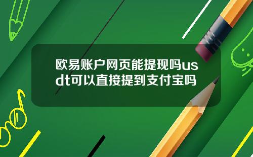 欧易账户网页能提现吗usdt可以直接提到支付宝吗