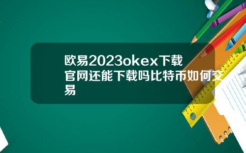 欧易2023okex下载官网还能下载吗比特币如何交易