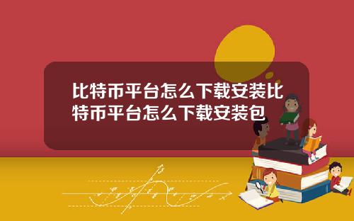 比特币平台怎么下载安装比特币平台怎么下载安装包