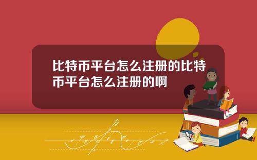 比特币平台怎么注册的比特币平台怎么注册的啊