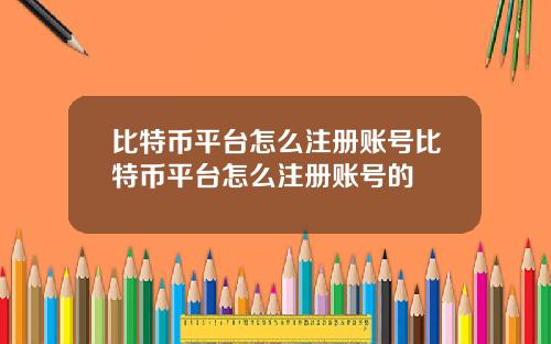 比特币平台怎么注册账号比特币平台怎么注册账号的