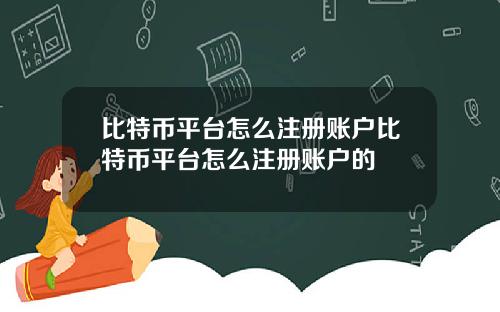 比特币平台怎么注册账户比特币平台怎么注册账户的