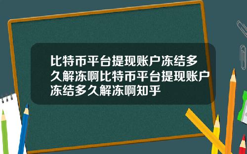 比特币平台提现账户冻结多久解冻啊比特币平台提现账户冻结多久解冻啊知乎