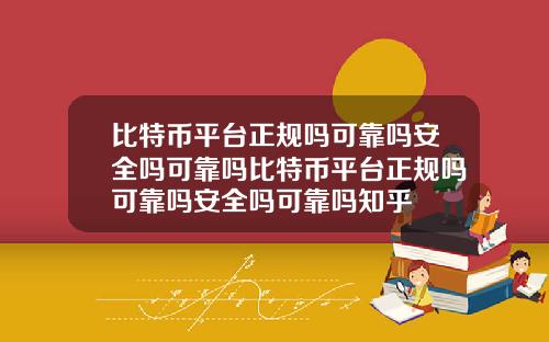 比特币平台正规吗可靠吗安全吗可靠吗比特币平台正规吗可靠吗安全吗可靠吗知乎