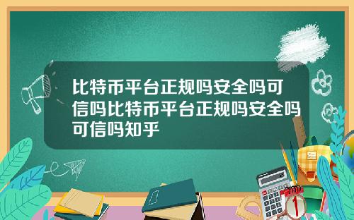 比特币平台正规吗安全吗可信吗比特币平台正规吗安全吗可信吗知乎