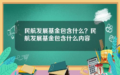 民航发展基金包含什么？民航发展基金包含什么内容