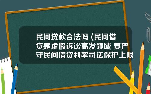 民间贷款合法吗 (民间借贷是虚假诉讼高发领域 要严守民间借贷利率司法保护上限)_1