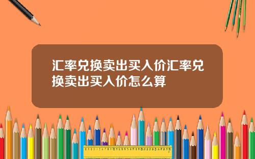 汇率兑换卖出买入价汇率兑换卖出买入价怎么算